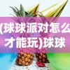 (球球派对怎么才能玩)球球派对在哪里开，一场欢乐盛宴的地点探索