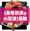 (枭雄战途gm攻速)枭雄战途微信小游戏，策略与冒险的完美结合