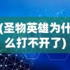 (圣物英雄为什么打不开了)圣物英雄无法打开的原因分析及解决方案