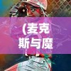 (麦克斯与魔法标记安卓版)麦克斯与魔法标记手机版，游戏新体验的深度解析