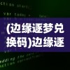 (边缘逐梦兑换码)边缘逐梦激活码，神秘代码的背后真相