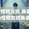(怪物女孩 换装)怪物女孩换装工厂，创意与时尚的交融