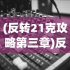(反转21克攻略第三章)反转21克攻略，游戏全解析及常见问题解答