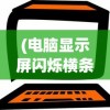 (电脑显示屏闪烁横条纹能修吗)电脑显示屏闪烁横条纹，原因解析与解决方案