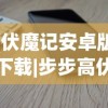 (伏魔记安卓版下载|步步高伏魔记手机版下载v1.1安卓版)伏魔记安卓，游戏探索与常见问题解答