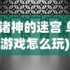 (诸神的迷宫 单机游戏怎么玩)诸神的迷宫，单机游戏深度探索与体验