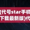 (代号star手机下载最新版)代号Stars，探索未知的游戏世界