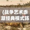 (战争艺术赤潮经典模式阵容)战争艺术赤潮重启的可能性探讨与深度分析