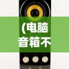 (电脑音箱不响怎么解决视频)电脑音箱不响的解决方法及常见问答