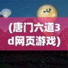 (唐门六道3d网页游戏)唐门六道3D网页游戏，探索奇幻武侠世界