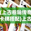 (上古卷轴传奇卡牌搭配)上古卷轴传奇卡牌，游戏新纪元