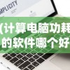 (计算电脑功耗的软件哪个好)计算电脑功耗的软件，选择与运用指南