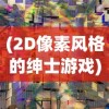 (2D像素风格的绅士游戏)像素风格的绅士游戏，复古潮流与数字时代的碰撞