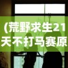 (荒野求生21天不打马赛原版下载)荒野求生21天，不打马赛，真实生存挑战的原版魅力
