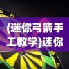 (迷你弓箭手工教学)迷你弓箭手工，传统与创新的完美结合