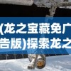 (龙之宝藏免广告版)探索龙之宝藏，免广告体验攻略