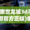 (傲世龙城3d手游官方正版)傲世龙城手游官方正版，探索龙城世界的奇幻之旅