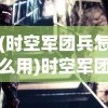 (时空军团兵怎么用)时空军团，穿梭时空的奇幻之旅