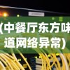 (中餐厅东方味道网络异常)中餐厅东方味道手游，融合传统与创新的味觉盛宴