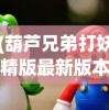 (葫芦兄弟打妖精版最新版本更新内容)葫芦兄弟勇斗妖精，古老传说与现代解读