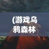 (游戏乌鸦森林怎么过关)游戏乌鸦森林，深度探索与常见问答解析