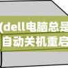 (dell电脑总是自动关机重启)Dell电脑总是自动关机的原因分析及解决方案