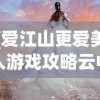 (爱江山更爱美人游戏攻略云中锦书)爱江山更爱美人游戏攻略大全及常见问题解答