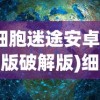 (细胞迷途安卓汉化版破解版)细胞迷途安卓汉化版，游戏深度解析与常见问题解答