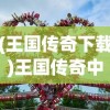 (王国传奇下载)王国传奇中文版，游戏深度解析与常见问题解答