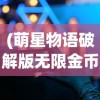 (萌星物语破解版无限金币钻石)抖音小游戏萌星物语，奇幻冒险之旅的探秘