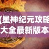 (星神纪元攻略大全最新版本)星神纪元攻略大全最新详解及常见问答（FAQ）