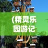 (精灵乐园游记)精灵游乐园，孙乾程的奇幻之旅