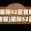 (星际52区官服客服)星际52区官服，探索虚拟宇宙的全新体验