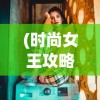 (时尚女王攻略贴吧)时尚女王攻略，打造个人风格的终极指南