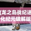(龙之岛战纪进化纪元破解版)龙之岛战纪，进化纪元的探索与挑战