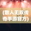 (散人无双传奇手游官方)散人无双传奇手游，探索不一样的游戏世界