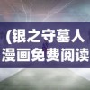 (银之守墓人漫画免费阅读)银之守墓人漫画，深度解析与常见问题解答