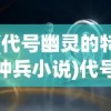(代号幽灵的特种兵小说)代号幽灵，神秘与魅力的交织