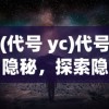 (代号 yc)代号隐秘，探索隐秘世界的神秘面纱