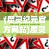(魔灵纪元官方网站)魔灵纪元旧世界入口打开攻略及常见问题解答