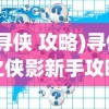 (寻侠 攻略)寻侠之侠影新手攻略大全及常见问题解答