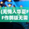 (无悔入华夏FF作弊版无需登录)无悔入华夏FF作弊版，游戏魅力与挑战并存