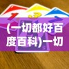 (一切都好百度百科)一切高手游戏攻略技巧大揭秘，成为无敌玩家的秘诀
