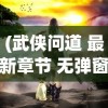 (武侠问道 最新章节 无弹窗)武侠问情录的修订与再解读，从多角度探讨其内容与影响