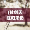 (仗剑天涯归来仍是少年)仗剑天涯路归来仍少年——一场关于成长与勇气的征途
