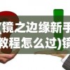 (镜之边缘新手教程怎么过)镜之边缘攻略图文详解及常见问题解答