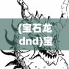 (宝石龙 dnd)宝石灵龙攻略大全，从入门到精通的游戏指南
