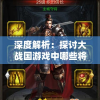 深度解析：探讨大战国游戏中哪些将领值得玩家长期培养与投资