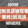 (剑灵攻略在哪里找)剑灵攻略中心深度解析，游戏技巧、常见问题解答与参考指南