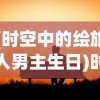 (时空中的绘旅人男主生日)时空中的绘旅人男主，探索多元维度之旅
